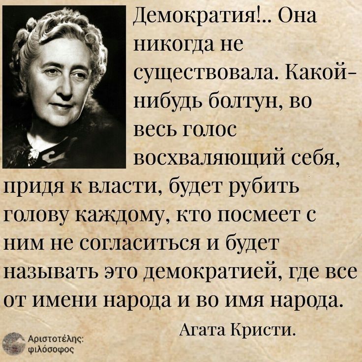 Демократия Она никогда не существовала Какой нибудь болтун во весь голос восхваляющий себя придя к власти будет рубить голову каждому кто посмеет с ним не согласиться и будет называть это демократией где все от имени народа и во имя народа иЕый Агата Кристи абоовос