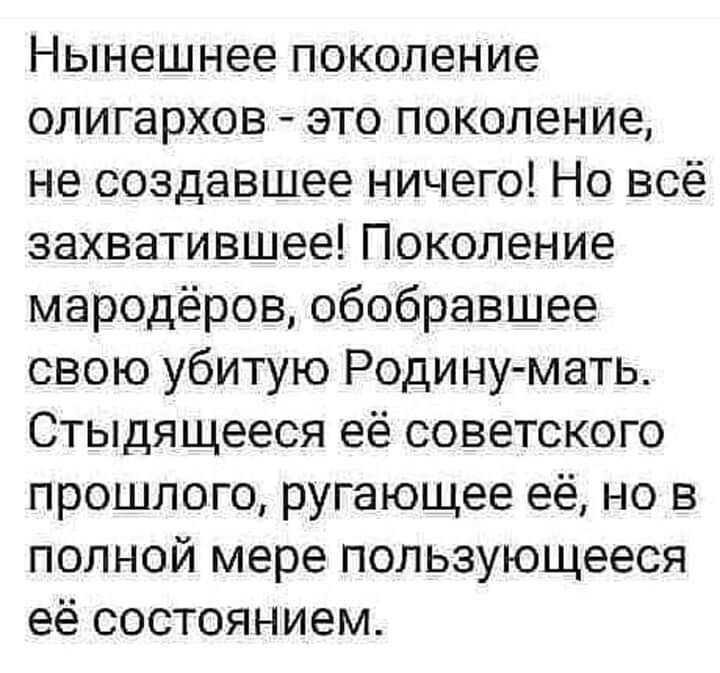 Нынешнее поколение олигархов это поколение не создавшее ничего Но всё захватившее Поколение мародёров обобравшее свою убитую Родину мать Стыдящееся её советского прошлого ругающее её но в полной мере пользующееся её состоянием