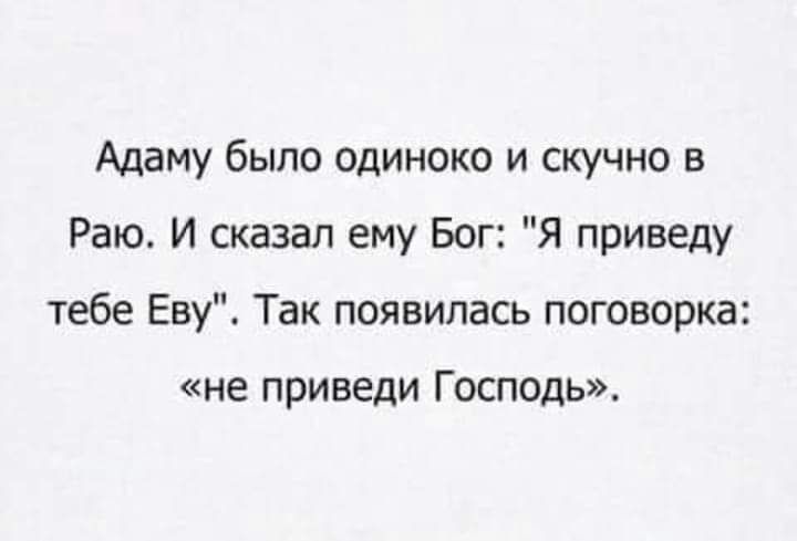 Адаму было одиноко и скучно в Раю И сказал ему Бог Я приведу тебе Еву Так появилась поговорка не ПРИВЕДИ ГОСПОДЬ