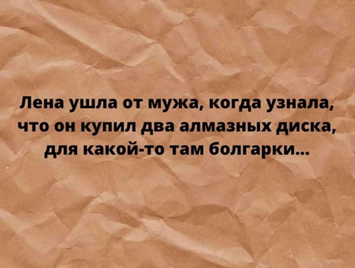 Лена ушла от мужа когда узнала что он купил два алмазных диска для какой то там болгарки