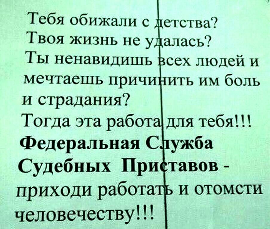 Тебя обижали с етства Твоя жизнь не у алась Ты ненавидишь сех людей и мечтаешь причи ить им боль и страдания Тогда эта работ для тебя Федеральная С ужба Судебных При тавов приходи работа и отомсти человечеству