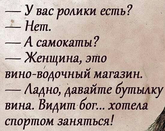 У вас ролики есть Нет _ А самокаты Женщина это вино вддочный магазин Аадно давайте бутылку вина Видитбог хотела спортом заняться А