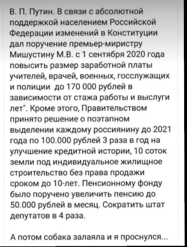В П Путин В связи с абсолютной поддержкой населением Российской Федерации изменений в Конституции дал поручение премьер миристру Мишустину МВ с 1 сентября 2020 года повысить размер заработной платы учителей врачей военных госслужащих и полиции до 170 000 рублей в зависимости от стажа работы и выслуги лет Кроме этого Правительством принято решение о поэтапном выделении каждому россиянину до 2021 го
