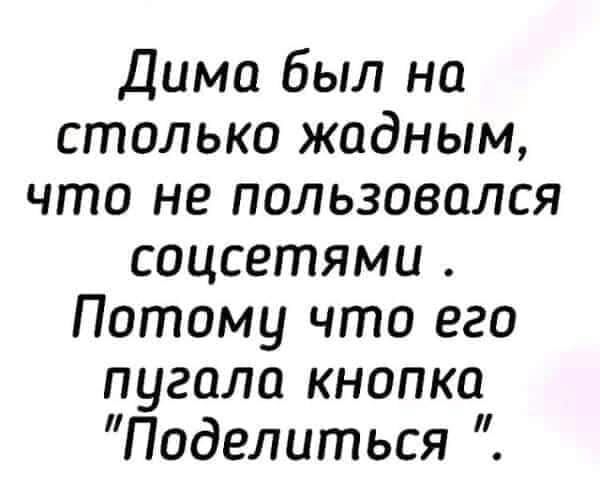 Дима был на столько жадным что не пользовался соцсетями Потому что его пугало кнопка Поделиться