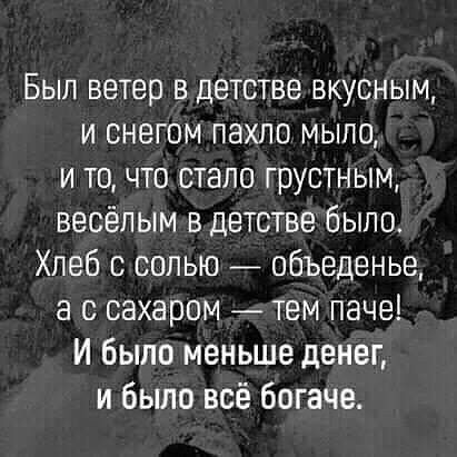 Был ветер в детстве вкусным и снегом пахло мыло и то что стало грустным весёлым в детстве было Хлеб с солью _ объедвнье а с сахаром тем паче И было меньше денег и было всё богаче