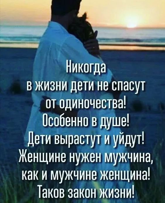 Никогда в жизни дети не спасут от одиночества Особенно в душе Дети вырастут и уйдут Женщине нужен мужчина как и мужчине женщина Таков закон жизни