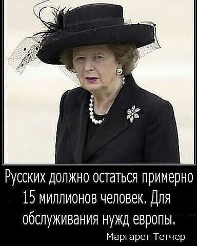 Русских должно остаться примерно 15 миллионов человек Для обслуживания нужд европы Марларет Тетчер