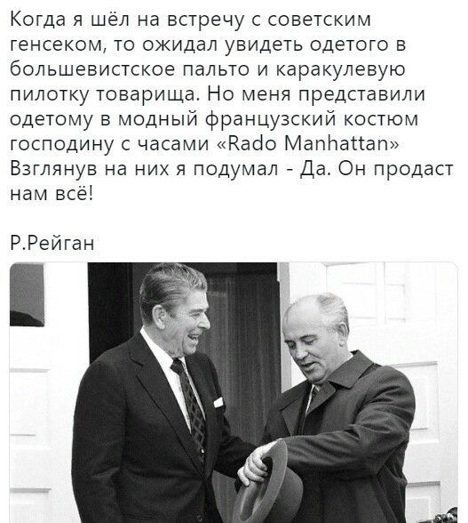 Когда я шел на встречу с советским генсеком то ожидал увидеть одетого в большевистское пальто и каракулевую пилотку товарища Но меня представили одетому в модный французский костюм господину с часами Кабо Мапітагтап Взглянув на них я подумал Да Он продаст нам всёі РРейган