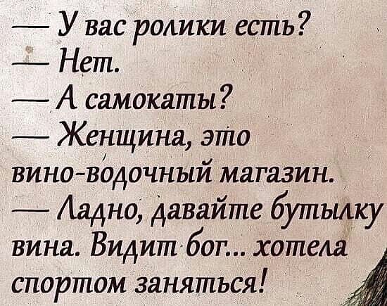 У вас ролики есть Нет А самокаты _ Женщина это вино вддочный магазин Аадно давайте бутьику вина Видитбог хотела спортом заняться А