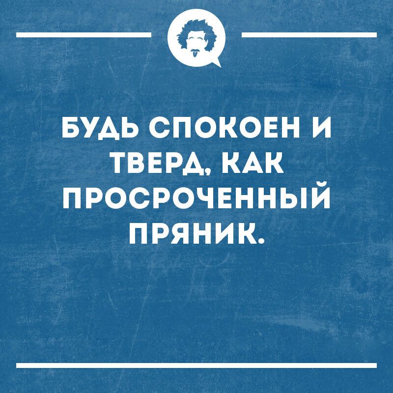 _а БУАЬ споковн и ТВЕРА КАК просрочвнный пряник