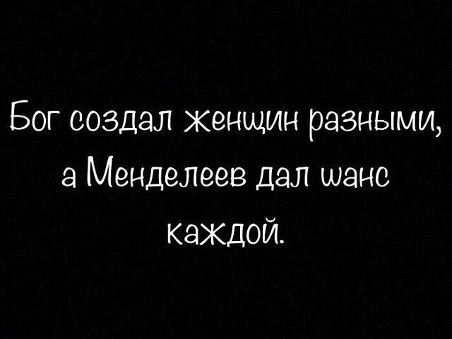 Бог создал женщин разными а Менделеев дал шанс каждой