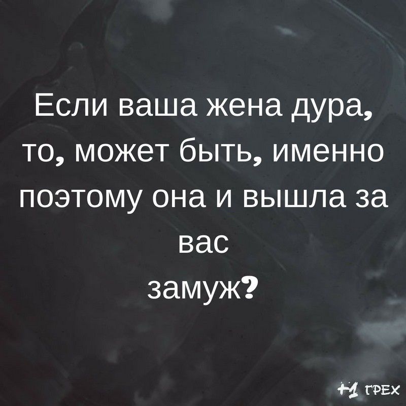 Если ваша жена дура то может быть именно поэтому она и вышла за вас замуж