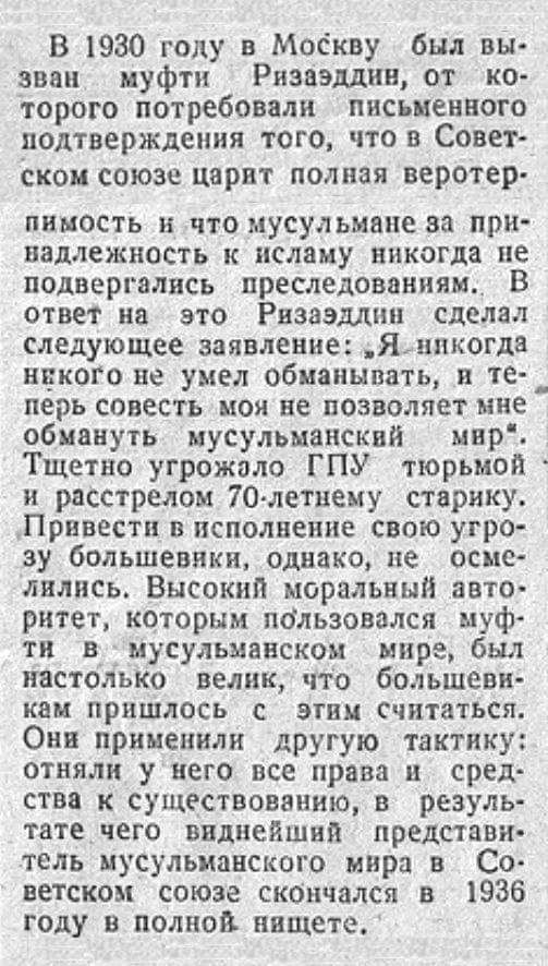 В 1930 году в Москву был вы зван муфти Ризаэддин от ко торого потребовали письменного подтверждения того что в Совет ском союзе царит полная веротер пимость и что мусульмане за при надлежность к исламу никогда не подвергались преследованиям В ответ на это Рвзаэдднп сделал следующее заявление Ящпкогда инкого не умел обманывать и те перь совесть мои не позволяет мне обмануть мусульманский инр Тщетно