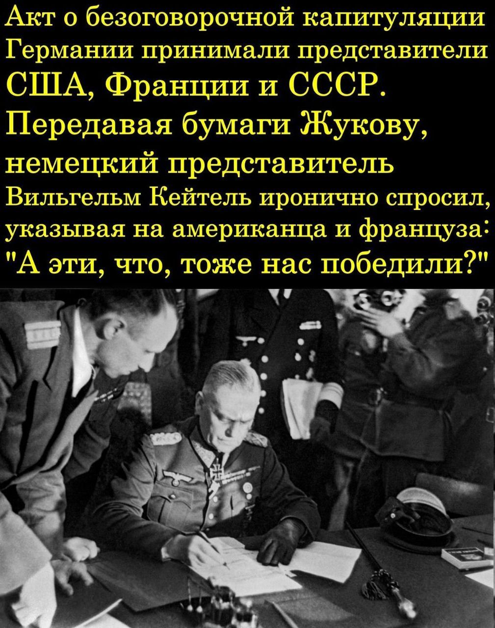 Акт о безоговорочной капитуляции Германии принимали представители США Франции и СССР Передавая бумаги Жукову немецкий представитель Вильгельм Кейтель иронично спросил указывая на американца и фращза А эти что тоже нас победили ча т
