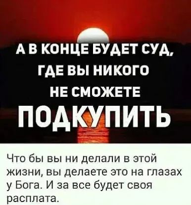 А В КОНЦЕ БУАЕТ СУА ГАЕ ВЫ НИКОГО НЕ СМОЖЕТЕ ПОАКУПИТЬ Что бы вы ни делали в этой жизни вы делаете это на глазах у Бога И за все будет своя расплата