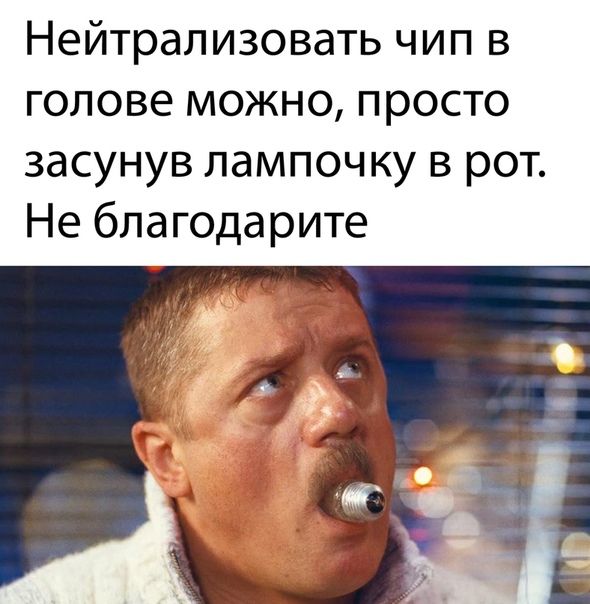 Нейтрализовать чип в голове можно просто засунув лампочку в рот Не благодарите