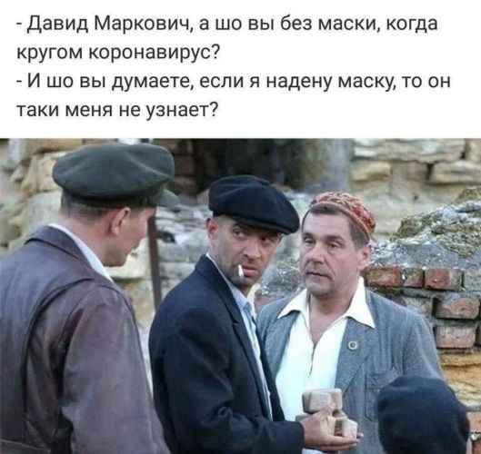 Давид Маркович а шо вы без маски когда кругом коронавирус И шо вы думаете если я надену маску то он таки меня не узнаег
