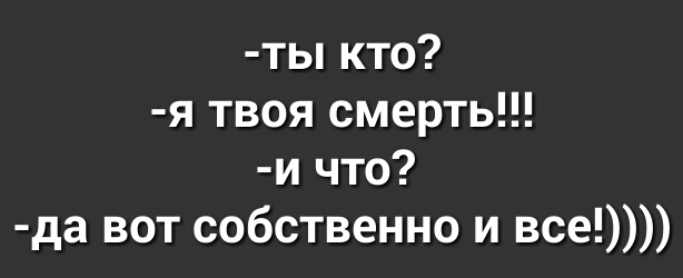 ты кто я твоя смерть и что да вот собственно и все