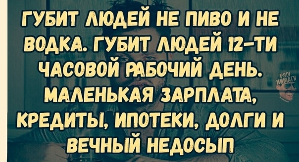 гувит людей не пиво и не ВОДКА гувит людей 12 ти чАсовой мвочий день мменькдя здрпмт кредиты ипотеки долги и вечный недосып