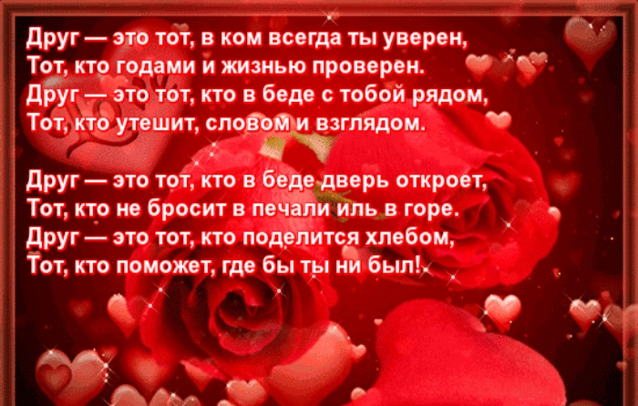 друг это тот в ком всегда ты уверен _ Тот не годами и жизнью проверен Дйг это тот кто в беде тобой рядом Тот кто утешит слово взглядом Друг это тот кто в бедедверь откроет Тот кто не бросит в пейЫіиЙль в горе друг это тот кто под_еится хлебом Тот кто поможет где бы ты и был