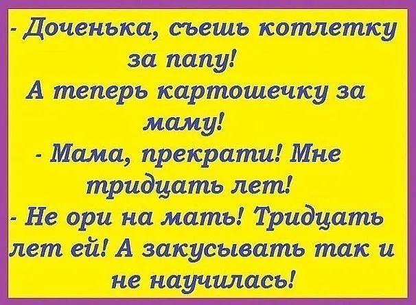 Доченька съешь котлетку за папу А теперь картошечку за маму Мама прекрати Мне тридцать лет Не ори на мать Тридцать лет ей А закусывать так и не научилась