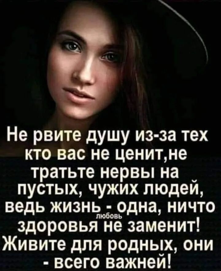 Не рвите душу из за тех кто вас не ценит не тратьте нервы на пустых чужих людей ведь ЖИЗНЬЮ одна НИЧТО 006055 здоровья не заменит Живите для родных они всего важней