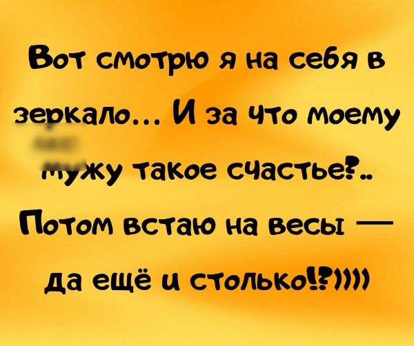 Вот смотрю я на себя в зеркало И за что моему мужу такое счастье Потом встаю на весы да ещё и столькфгт
