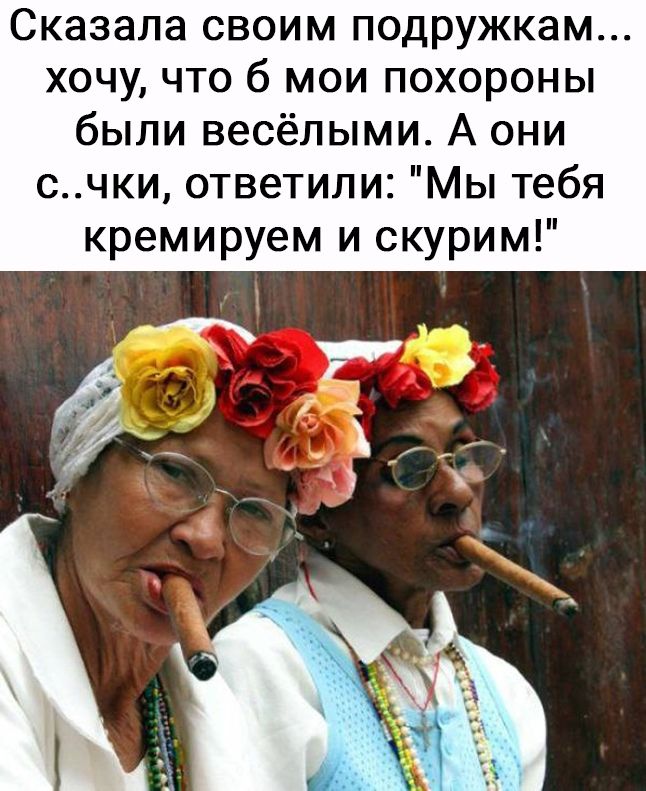 Сказала своим подружкам хочу что 6 мои похороны были весёлыми А они счки ответили Мы тебя кремируем и скурим