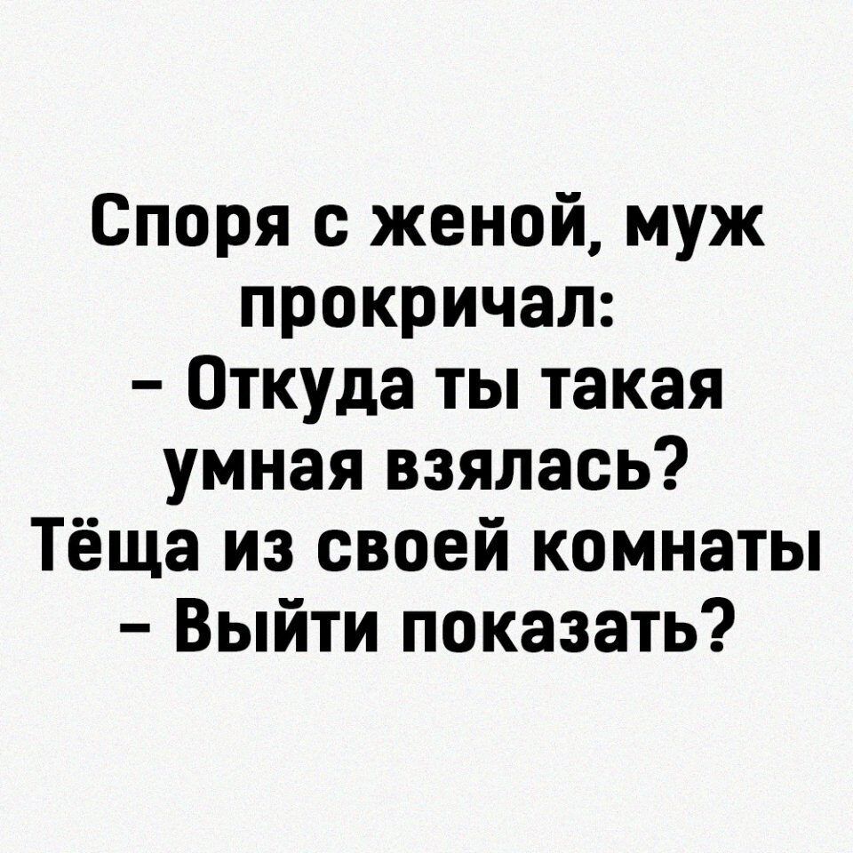 Споря с женой муж прокричал Откуда ты такая умная взялась Тёща из своей комнаты Выйти показать