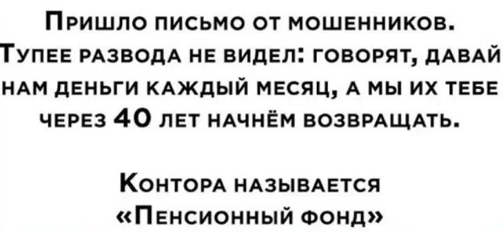 ПРИШЛО ПИСЬМО ОТ МОШЕННИКОВ ТУПЕЕ РАЗВОДА НЕ ВИДЕЛ ГОВОРЯТ дАВАЙ НАМ дЕНЬГИ КАЖДЫЙ МЕСЯЦ А МЫ ИХ ТЕБЕ ЧЕРЕЗ 40 ЛЕТ НАЧНЁМ ВОЗВРАЩАТЬ Конторд НАЗЫВАЕТСЯ П енсионный Фонд