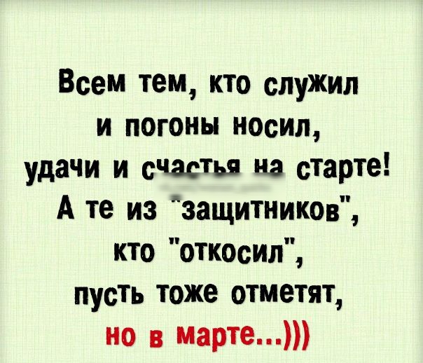 Всем тем кто служил и погоны носил удачи и счастья на старте А те из защитников кто откосил пусть тоже отметят но в марте