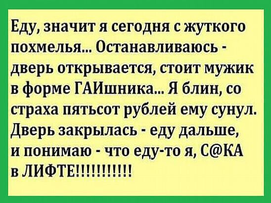 Еду значит я сегодня с жуткого похмелья Останавливаюсь дверь открывается стоит мужик в форме ГАИшника Я блин со страха пятьсот рублей ему сунул Дверь закрылась еду дальше и понимаю что еду то я СКА в ЛИФТЕ