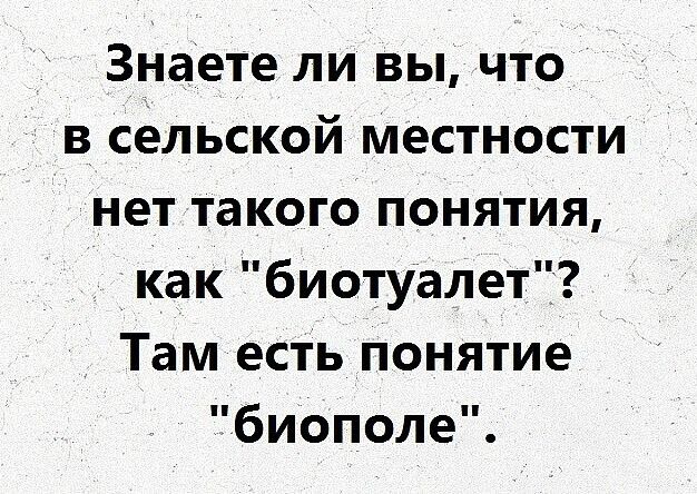 Знаете ли вы что в сельской местности нет такого понятия как биотуалет Там есть понятие биополе