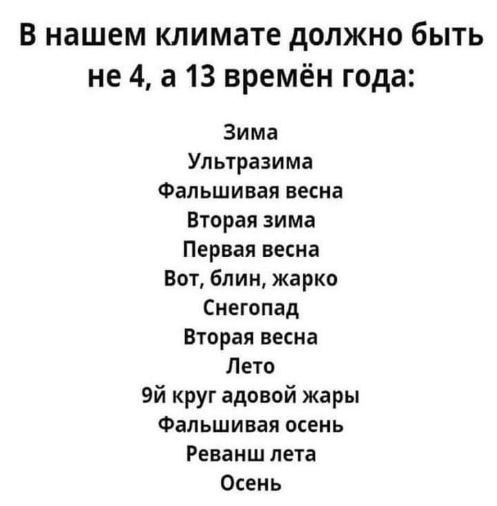 В нашем климате должно быть не 4 а 13 времён года Зима Ультразима Фальшивая весна Вторая зима Первая весна Вот блин жарко Снегопад Вторая весна Лето 9й круг адовой жары Фальшивая осень Реванш лета Осень