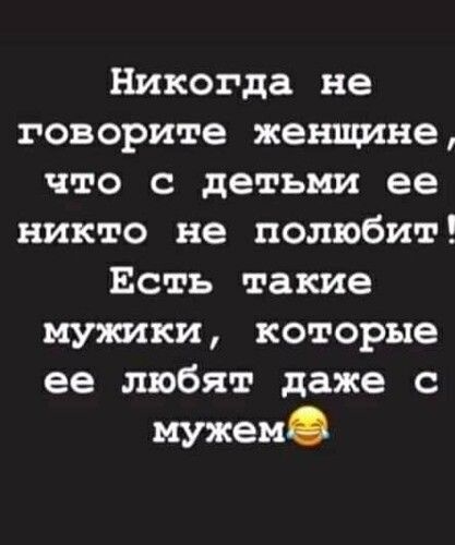 Никогда не говорите женщине что с детьми ее никто не полюбит Есть такие мужики которые ее любят даже с мужем