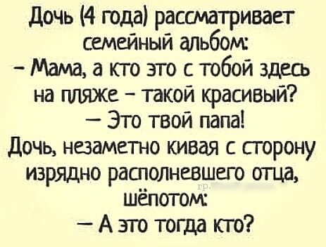 дочь 4 года рассматривает семейный альбом Мамаа ктозт стобой здесь на гшяже такой красивый Это твой папа дочь незаметно кивая с сторону изрядно рашолневшего отца шёпотом А это тогда кто