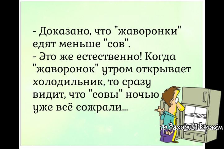 Доказано что жаворонки едят меньше сов Это же естественно Когда жаворонок утром открывает холодильник то сразу видит что совы ночью уже всё сожрали