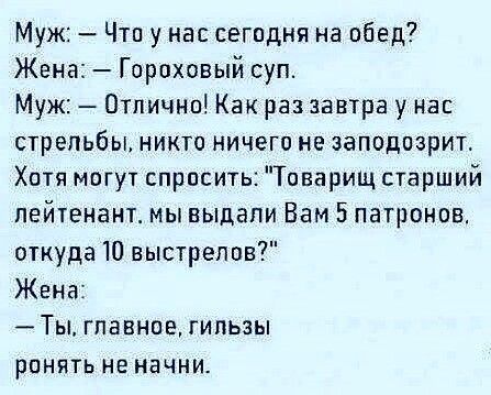 Муж Что у нас сегодня на обед Жена Гороховый суп Муж Отлично Как раз завтра у нас стрельбы никто ничего не эаподпзрит Хотя могут спросить Товарищ старший лейтенант мы выдали Вам 5 патронов откуда 10 выстрелов Жена Ты главное гильзы ронять не начни