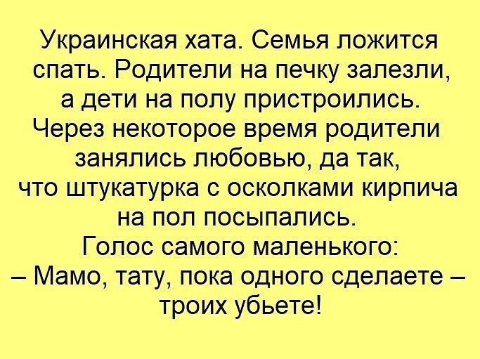 Украинская хата Семья ложится спать Родители на печку залезли а дети на полу пристроились Через некоторое время родители занялись любовью да так что штукатурка с осколками кирпича на пол посыпались Голос самого маленького Мамо тату пока одного сделаете троих убьете