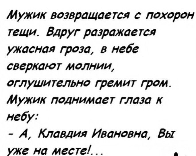 Мужик возвращается с похорон тещи Вдруг разражается ужасная гроза в небе сверкают молнии оглушительно гремит гром Мужик поднимает глаза небу А Клавдия Ивановна Вы уже на месте