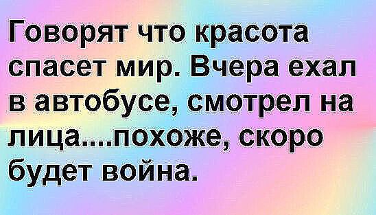 Говорят что кргасвта спасет мир Вчера ехал в автобусе смотрел на лицапіоь же скоро будет война