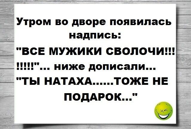 іУТРОМ ВО дворе появилась надпись __ВСЕ МУЖИКИ СВОЛОЧИ _ _ ниже дописали тты НАТАХА ТОЖЕ НЕ ПОДАРОК О