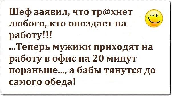 Шеф заявил что трхнет любого кто опоздает на в работу Теперь мужики приходят на работу в офис на 20 минут пораньше а бабы тянутся до самого обеда