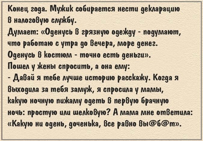 Конви гона МуЖиК собирается нести земарацию В надогоВую службу думает Оиенуво В грязную онеЖду подумают что работаю с утра Вечера море денег Оденусь В Костюм точно есть деньги Пошел у Жены спросить а она ему Аабай я тебе лучще историю ряссКяЖу Когда я Выхоуила за тебя замуж я спросила у мамы КаКую ночную пиЖаму одеть В перВую Брачную ночь простую или шоАКоВую А мама мне отВетила Каную ни одень доч