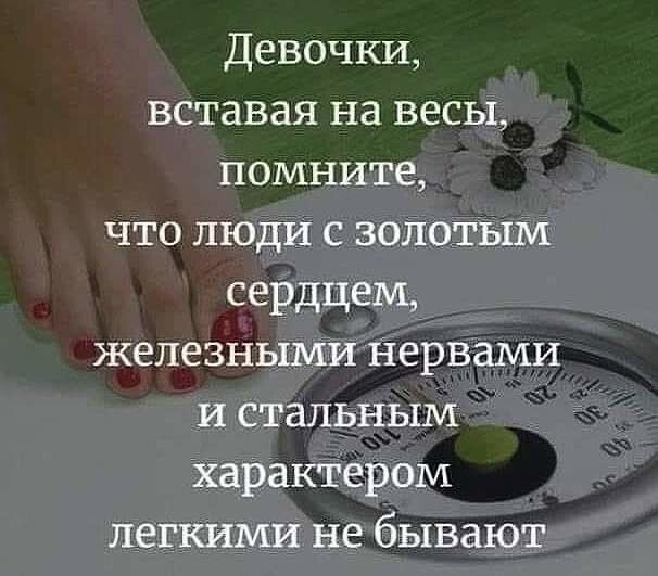 Девочки вставая на весы помните что люди с золотым сердцем железными Нервами и стальным Характером легкими не бывают