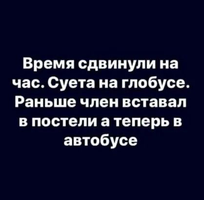 Время сдвинули на час Суета на глобусе Раньше член вставал в постели а теперь в автобусе