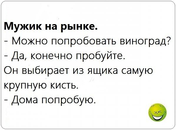 Мужик на рынке Можно попробовать виноград Да конечно пробуйте Он выбирает из ящика самую крупную кисть Дома попробую 9