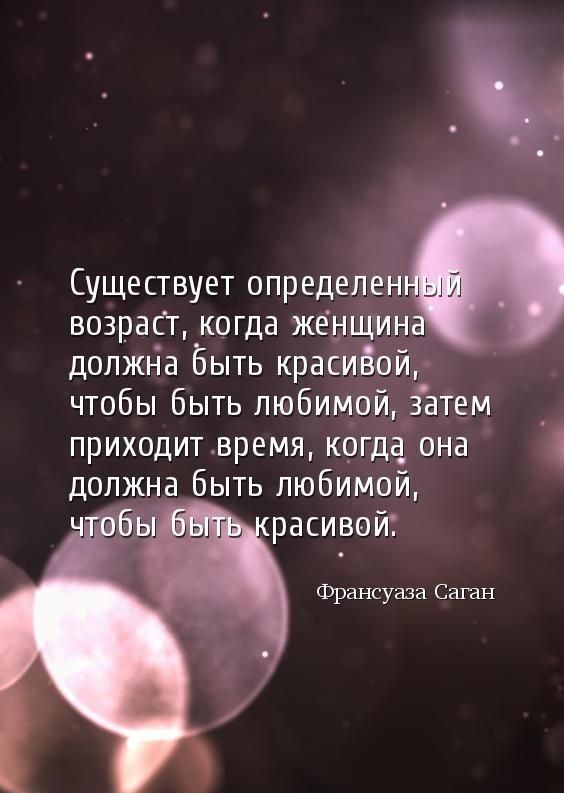 Существует определен возраст когда женщин должна Быть красиЁой чтобы быть любимой затем _ приходит время когда_ она должна быть любимой расивой Франсуаза Саган