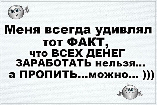Меня всегда удивлял тот ФАКТ что ВСЕХ дЕНЕГ ЗАРАБОТАТЬ нельзя а ПРОПИТЬможно 3539