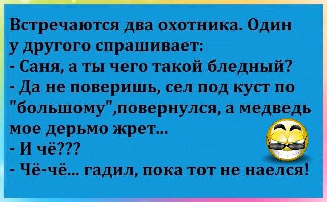 Встречаются два охотника Один у другого спрашивает Саня а ты чего такой бледный Да не поверишь сел под куст по большомуповернулся а медведь мое дерьмо жрет И чё Чё чё гадил пока тот не наелся